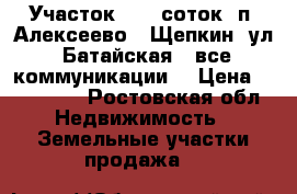 Участок, 6,0 соток, п. Алексеево - Щепкин, ул. Батайская,  все коммуникации. › Цена ­ 700 000 - Ростовская обл. Недвижимость » Земельные участки продажа   